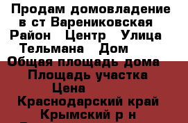 Продам домовладение в ст Варениковская › Район ­ Центр › Улица ­ Тельмана › Дом ­ 49 › Общая площадь дома ­ 80 › Площадь участка ­ 1 000 › Цена ­ 2 000 000 - Краснодарский край, Крымский р-н, Варениковская ст-ца Недвижимость » Дома, коттеджи, дачи продажа   